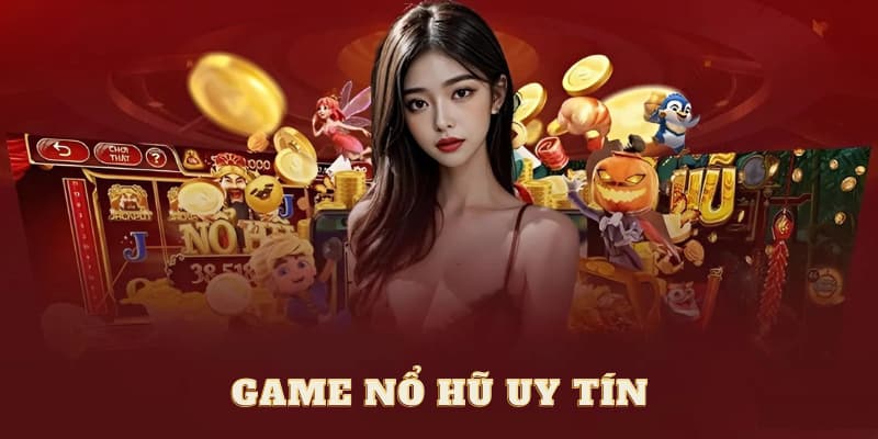 game nổ hũ uy tín Tại sao cần lựa chọn game nổ hũ uy tín?