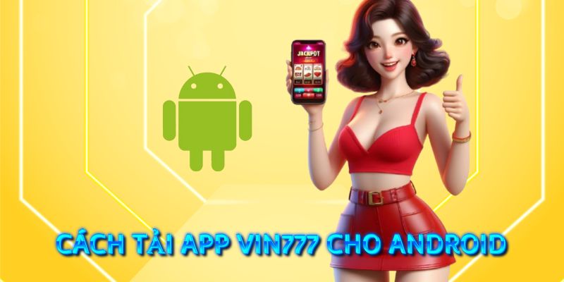 Hướng dẫn cách tải app vin777 về điện thoại nhanh chóng 4 Hướng dẫn cách tải app cho Android